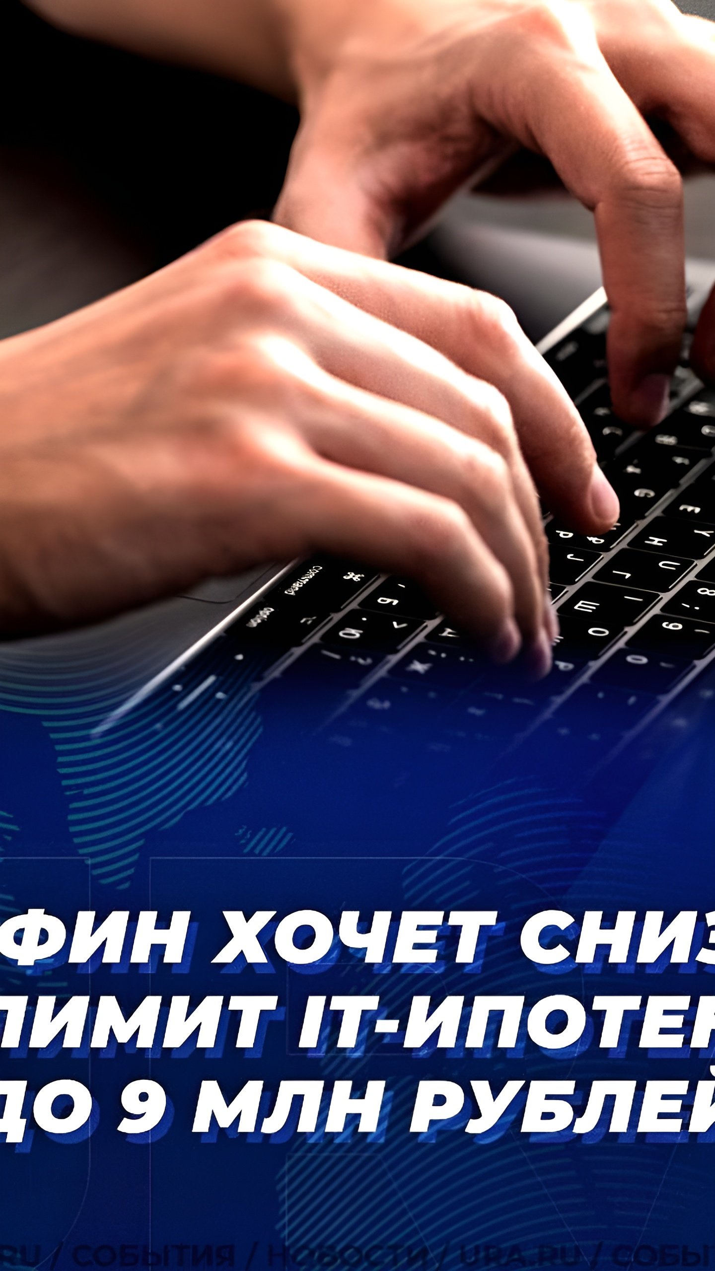 Обсуждается снижение максимальной суммы IT-ипотеки до 9 млн руб.